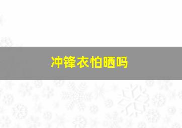 冲锋衣怕晒吗