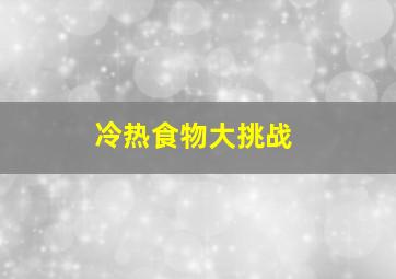 冷热食物大挑战