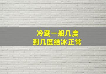 冷藏一般几度到几度结冰正常