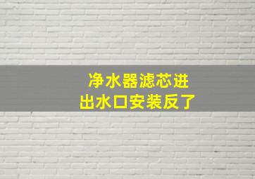 净水器滤芯进出水口安装反了