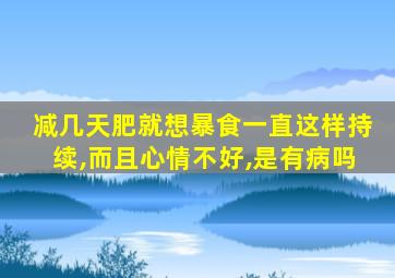 减几天肥就想暴食一直这样持续,而且心情不好,是有病吗