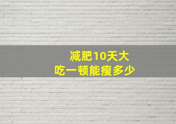 减肥10天大吃一顿能瘦多少