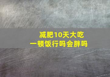 减肥10天大吃一顿饭行吗会胖吗