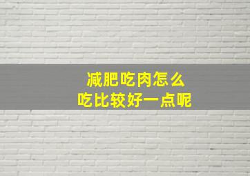 减肥吃肉怎么吃比较好一点呢