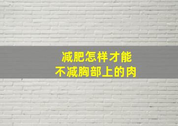 减肥怎样才能不减胸部上的肉