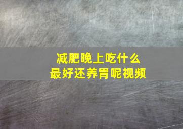 减肥晚上吃什么最好还养胃呢视频