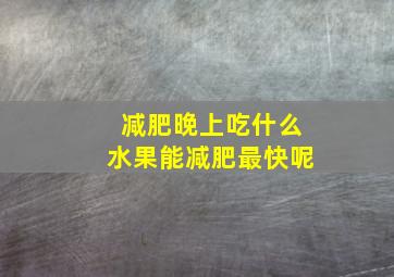 减肥晚上吃什么水果能减肥最快呢