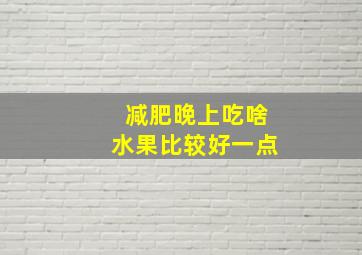 减肥晚上吃啥水果比较好一点