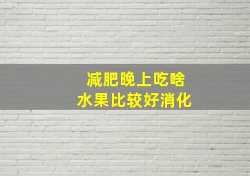 减肥晚上吃啥水果比较好消化