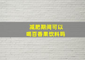 减肥期间可以喝百香果饮料吗