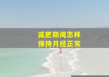 减肥期间怎样保持月经正常