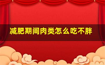 减肥期间肉类怎么吃不胖