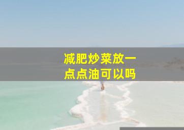 减肥炒菜放一点点油可以吗