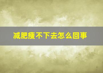 减肥瘦不下去怎么回事