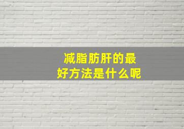 减脂肪肝的最好方法是什么呢