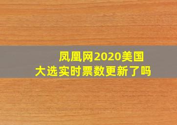 凤凰网2020美国大选实时票数更新了吗