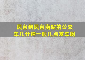 凤台到凤台南站的公交车几分钟一般几点发车啊