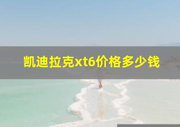 凯迪拉克xt6价格多少钱