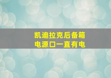 凯迪拉克后备箱电源口一直有电