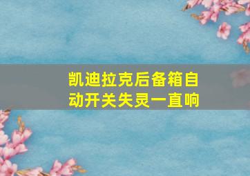 凯迪拉克后备箱自动开关失灵一直响