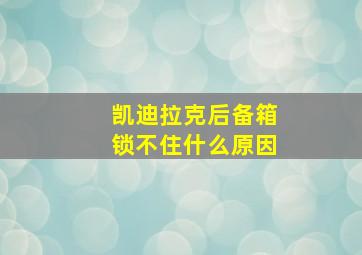 凯迪拉克后备箱锁不住什么原因