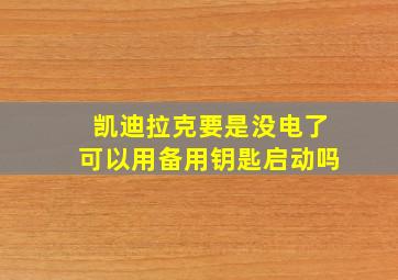 凯迪拉克要是没电了可以用备用钥匙启动吗