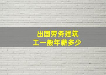 出国劳务建筑工一般年薪多少