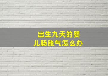 出生九天的婴儿肠胀气怎么办