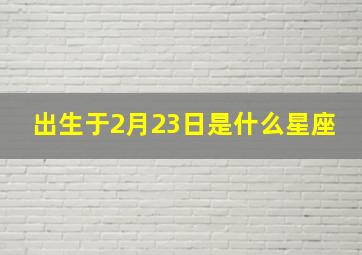 出生于2月23日是什么星座