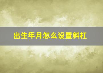 出生年月怎么设置斜杠