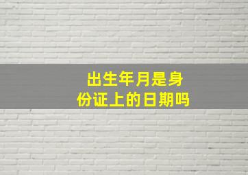 出生年月是身份证上的日期吗