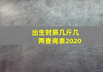 出生时辰几斤几两查询表2020