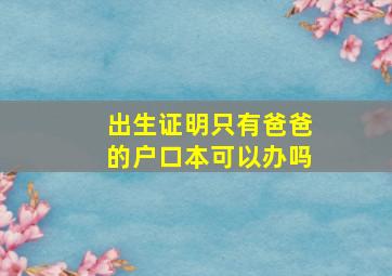 出生证明只有爸爸的户口本可以办吗