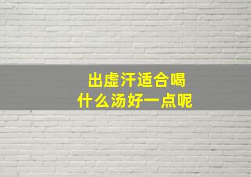 出虚汗适合喝什么汤好一点呢