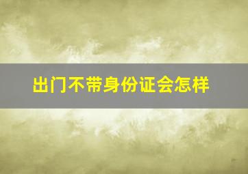 出门不带身份证会怎样