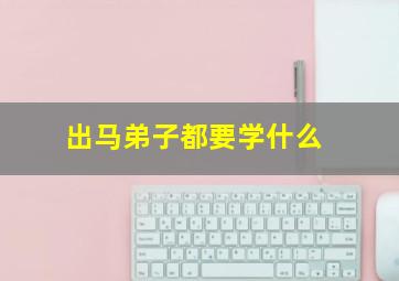 出马弟子都要学什么