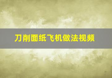 刀削面纸飞机做法视频