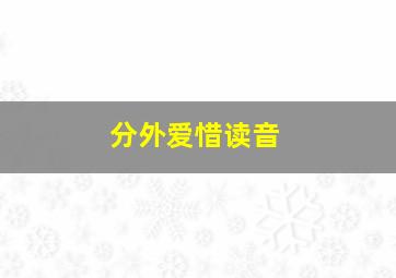 分外爱惜读音