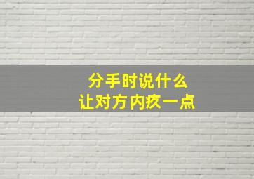 分手时说什么让对方内疚一点