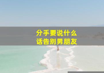 分手要说什么话告别男朋友