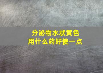 分泌物水状黄色用什么药好使一点