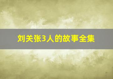 刘关张3人的故事全集