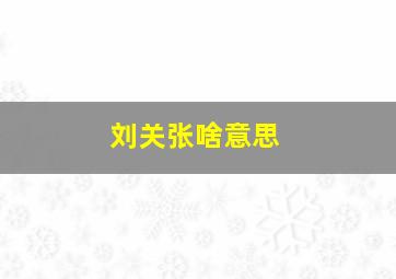 刘关张啥意思