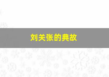 刘关张的典故