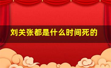 刘关张都是什么时间死的