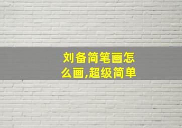 刘备简笔画怎么画,超级简单