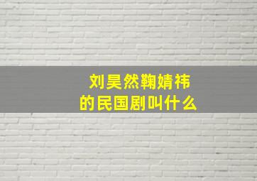 刘昊然鞠婧祎的民国剧叫什么