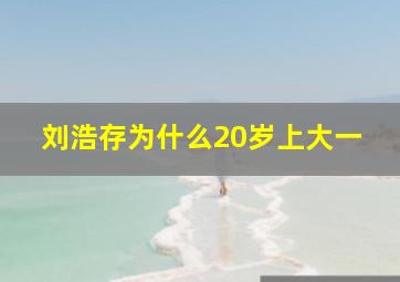 刘浩存为什么20岁上大一