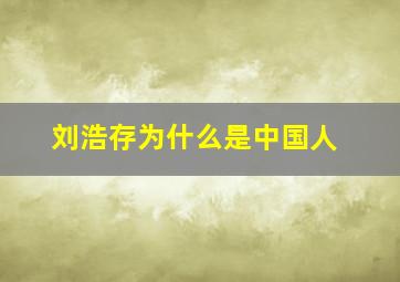 刘浩存为什么是中国人