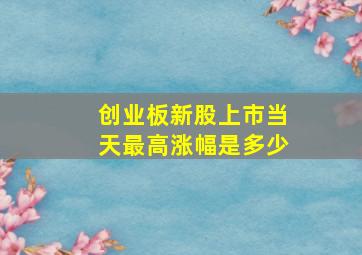 创业板新股上市当天最高涨幅是多少